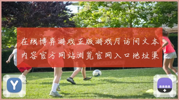 在线博弈游戏正版游戏厅访问文本内容官方网站浏览官网入口地址渠道