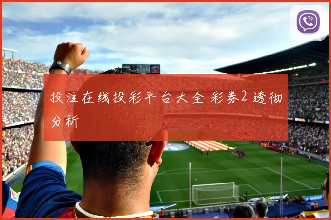 投注在线投彩平台大全 彩券2 透彻分析