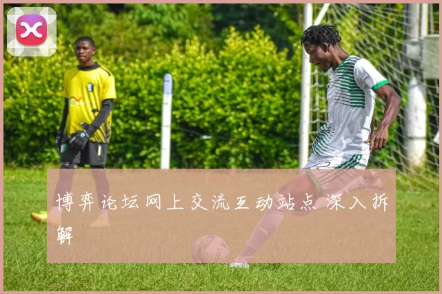 博弈论坛网上交流互动站点 深入拆解