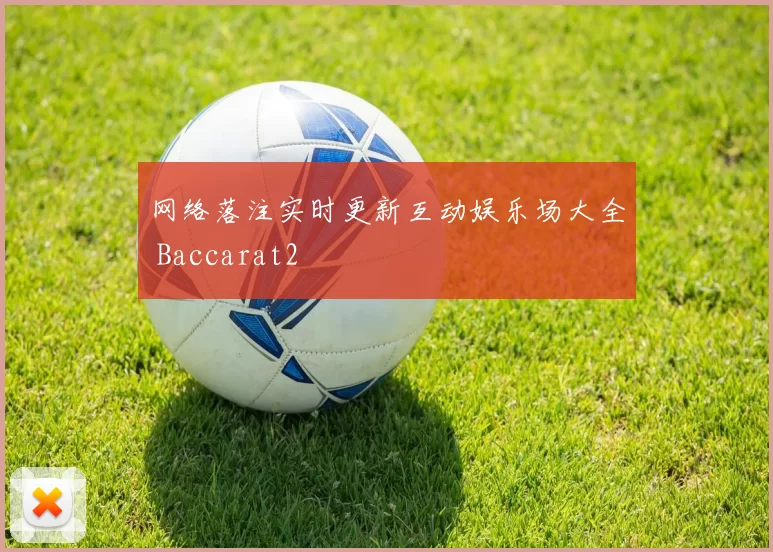 网络落注实时更新互动娱乐场大全 Baccarat2