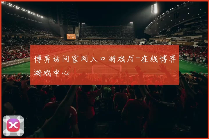 博弈访问官网入口游戏厅-在线博弈游戏中心
