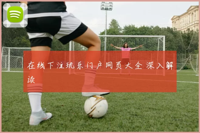 在线下注玩乐门户网页大全 深入解读