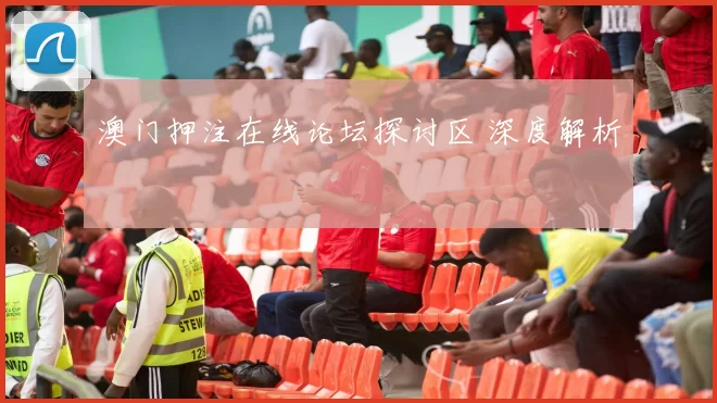 澳门押注在线论坛探讨区 深度解析