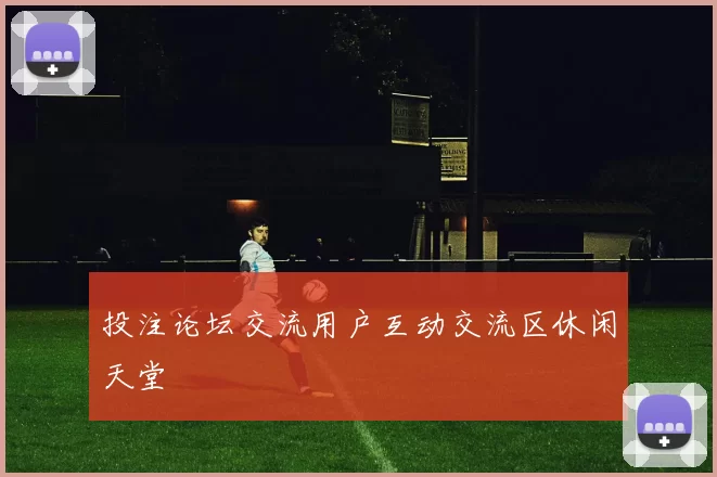 投注论坛交流用户互动交流区休闲天堂