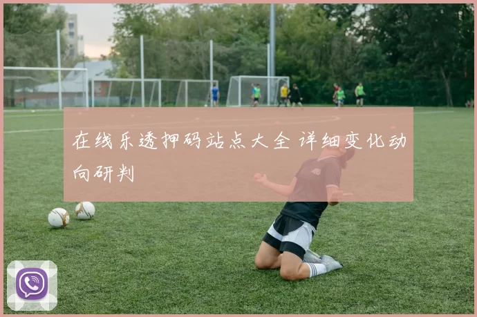 在线乐透押码站点大全 详细变化动向研判