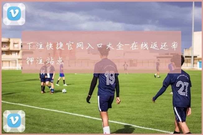 下注快捷官网入口大全-在线返还率押注站点