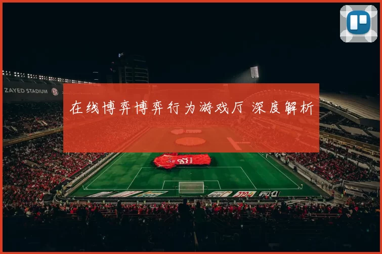 在线博弈博弈行为游戏厅 深度解析