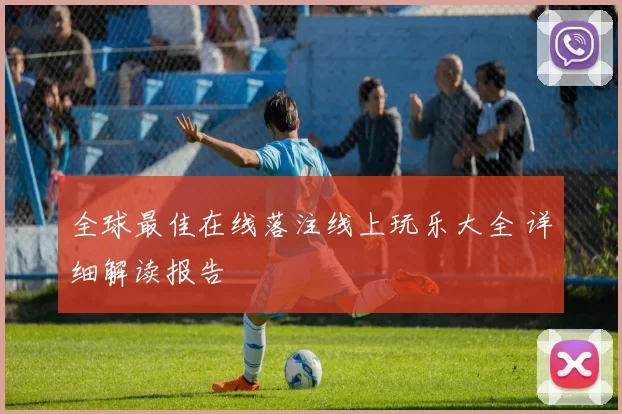 全球最佳在线落注线上玩乐大全 详细解读报告