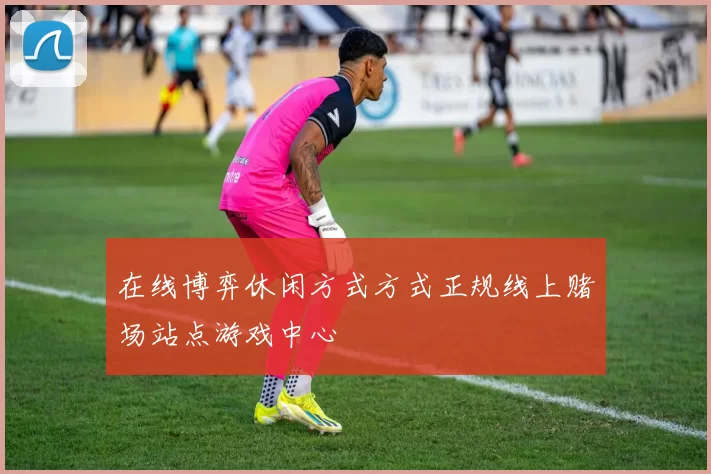 在线博弈休闲方式方式正规线上赌场站点游戏中心