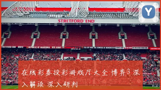 在线彩券投彩游戏厅大全 博弈3 深入解读 深入研判